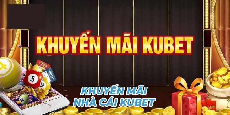 Những lý do khiến bạn nên tham gia vào khuyến mãi Kubet